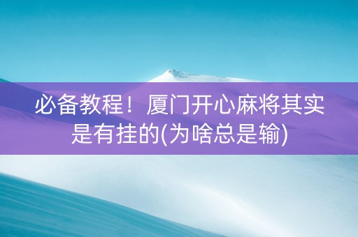 必备教程！厦门开心麻将其实是有挂的(为啥总是输)