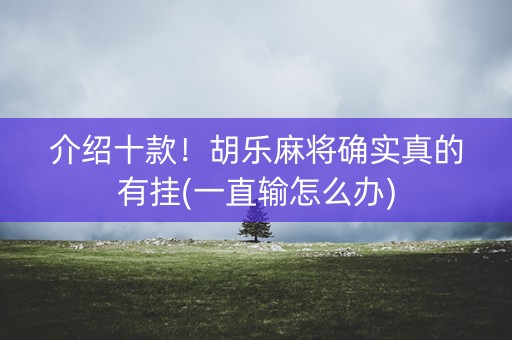 介绍十款！胡乐麻将确实真的有挂(一直输怎么办)