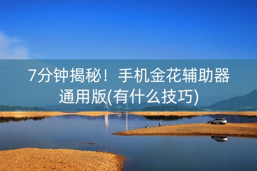 7分钟揭秘！手机金花辅助器通用版(有什么技巧)