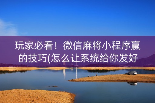 玩家必看！微信麻将小程序赢的技巧(怎么让系统给你发好牌)