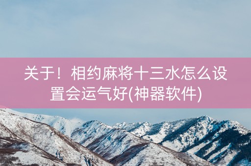 关于！相约麻将十三水怎么设置会运气好(神器软件)