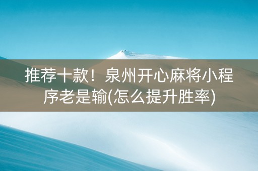 推荐十款！泉州开心麻将小程序老是输(怎么提升胜率)