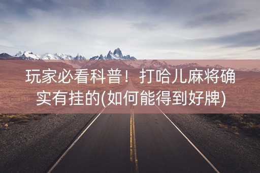 玩家必看科普！打哈儿麻将确实有挂的(如何能得到好牌)