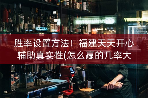 胜率设置方法！福建天天开心辅助真实性(怎么赢的几率大)
