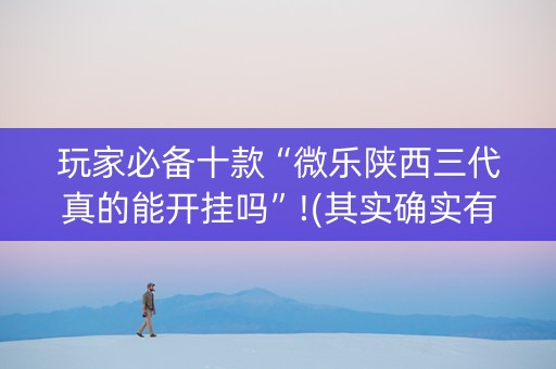 玩家必备十款“微乐陕西三代真的能开挂吗”!(其实确实有挂)-知乎