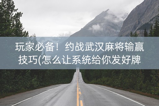 玩家必备！约战武汉麻将输赢技巧(怎么让系统给你发好牌)