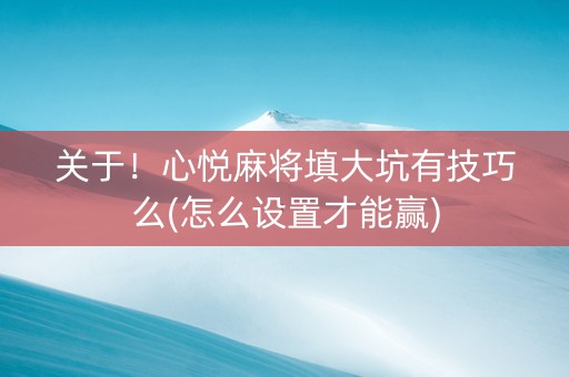 关于！心悦麻将填大坑有技巧么(怎么设置才能赢)