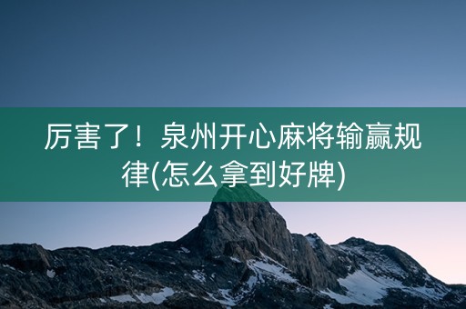 厉害了！泉州开心麻将输赢规律(怎么拿到好牌)