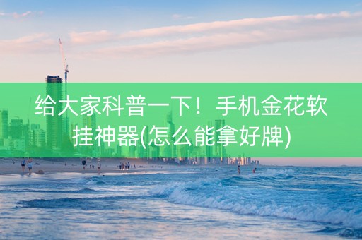 给大家科普一下！手机金花软挂神器(怎么能拿好牌)