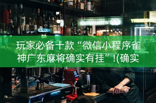 玩家必备十款“微信小程序雀神广东麻将确实有挂”!(确实是有挂)-知乎