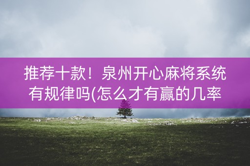 推荐十款！泉州开心麻将系统有规律吗(怎么才有赢的几率)
