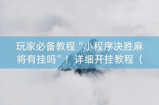 玩家必备教程“小程序决胜麻将有挂吗”！详细开挂教程（确实真的有挂)-知乎