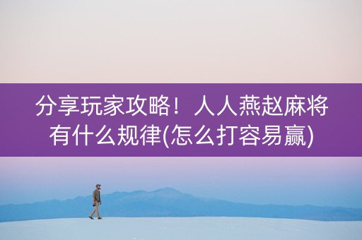 分享玩家攻略！人人燕赵麻将有什么规律(怎么打容易赢)
