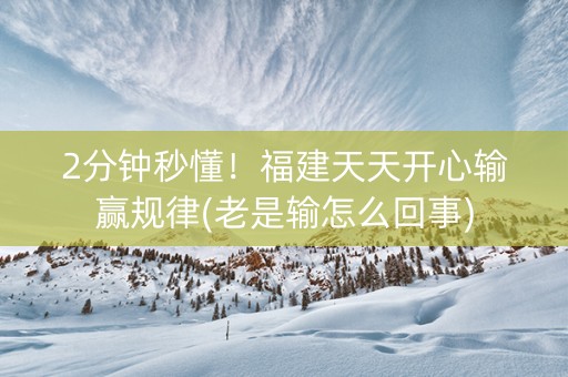 2分钟秒懂！福建天天开心输赢规律(老是输怎么回事)