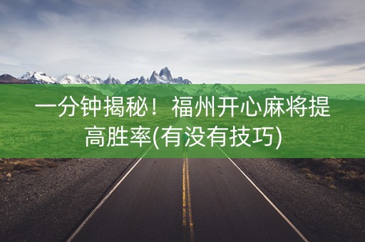 一分钟揭秘！福州开心麻将提高胜率(有没有技巧)
