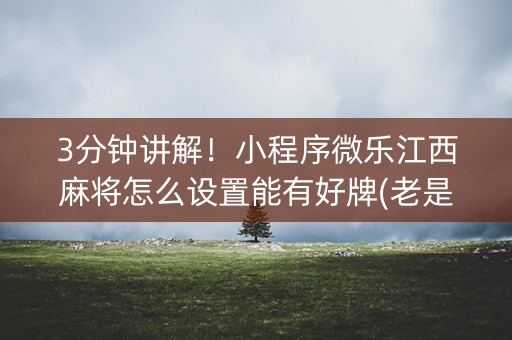 3分钟讲解！小程序微乐江西麻将怎么设置能有好牌(老是输为什么)