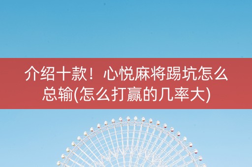 介绍十款！心悦麻将踢坑怎么总输(怎么打赢的几率大)