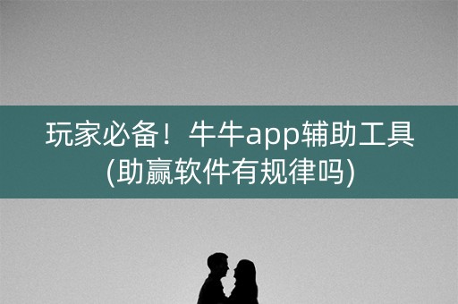 玩家必备！牛牛app辅助工具(助赢软件有规律吗)