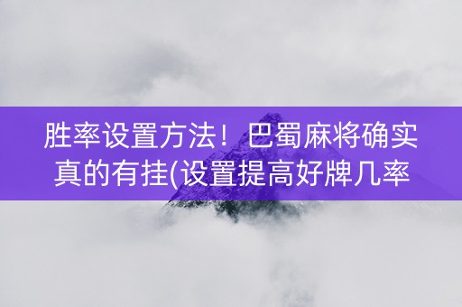 胜率设置方法！巴蜀麻将确实真的有挂(设置提高好牌几率)