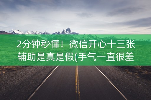 2分钟秒懂！微信开心十三张辅助是真是假(手气一直很差)