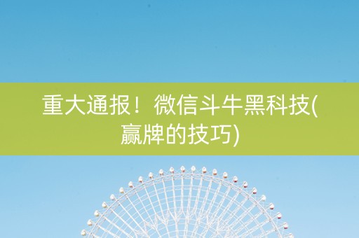 重大通报！微信斗牛黑科技(赢牌的技巧)
