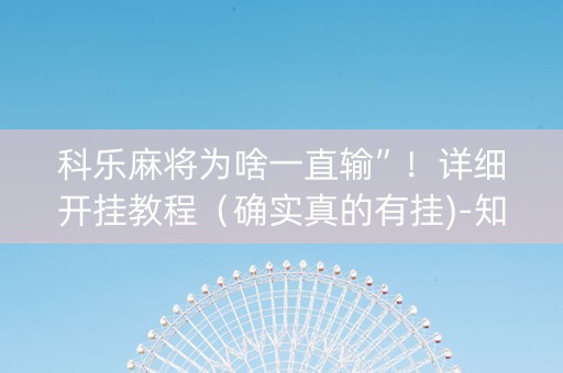 科乐麻将为啥一直输”！详细开挂教程（确实真的有挂)-知乎