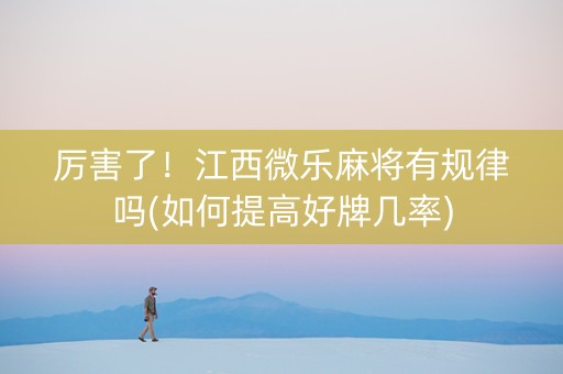 厉害了！江西微乐麻将有规律吗(如何提高好牌几率)