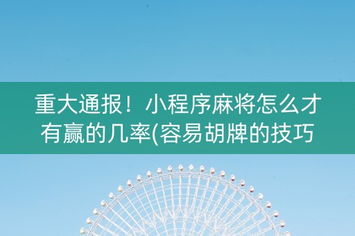 重大通报！小程序麻将怎么才有赢的几率(容易胡牌的技巧)