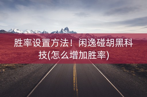 胜率设置方法！闲逸碰胡黑科技(怎么增加胜率)