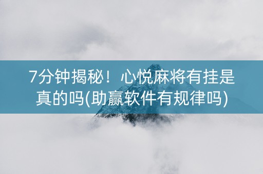 7分钟揭秘！心悦麻将有挂是真的吗(助赢软件有规律吗)