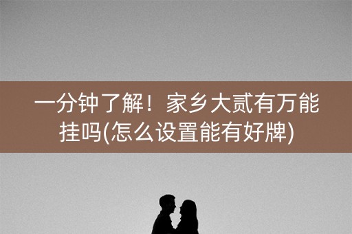 一分钟了解！家乡大贰有万能挂吗(怎么设置能有好牌)