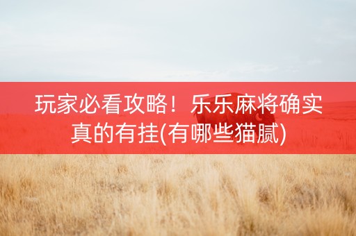 玩家必看攻略！乐乐麻将确实真的有挂(有哪些猫腻)
