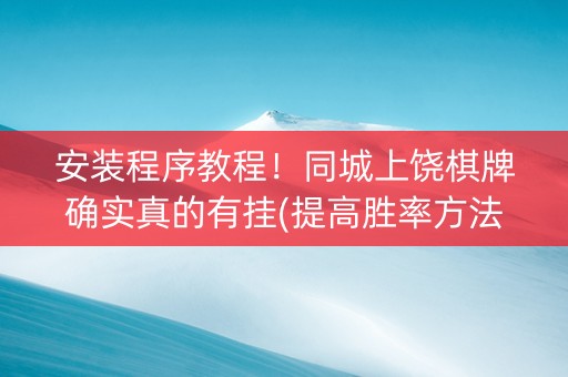 安装程序教程！同城上饶棋牌确实真的有挂(提高胜率方法)