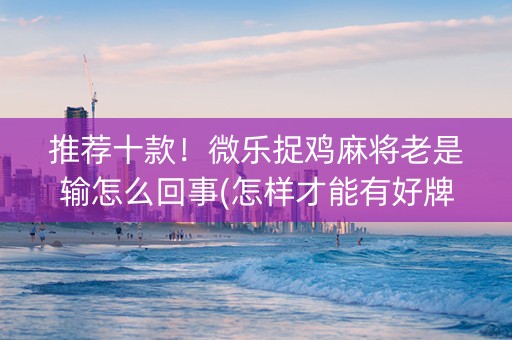 推荐十款！微乐捉鸡麻将老是输怎么回事(怎样才能有好牌)