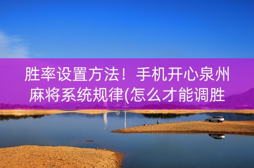 胜率设置方法！手机开心泉州麻将系统规律(怎么才能调胜率)