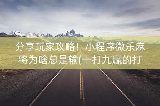分享玩家攻略！小程序微乐麻将为啥总是输(十打九赢的打法)