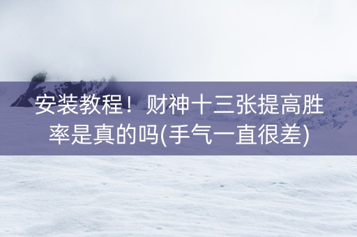 安装教程！财神十三张提高胜率是真的吗(手气一直很差)