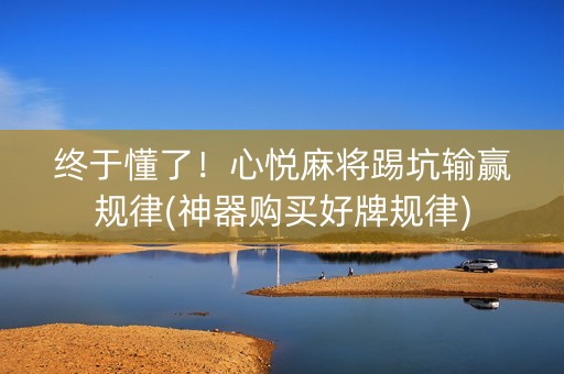 终于懂了！心悦麻将踢坑输赢规律(神器购买好牌规律)
