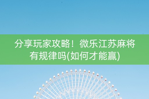分享玩家攻略！微乐江苏麻将有规律吗(如何才能赢)