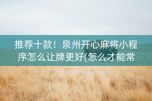推荐十款！泉州开心麻将小程序怎么让牌更好(怎么才能常赢)