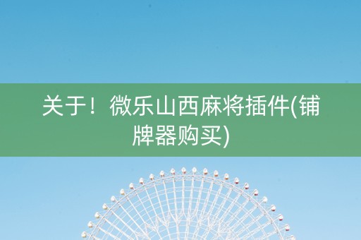 关于！微乐山西麻将插件(铺牌器购买)