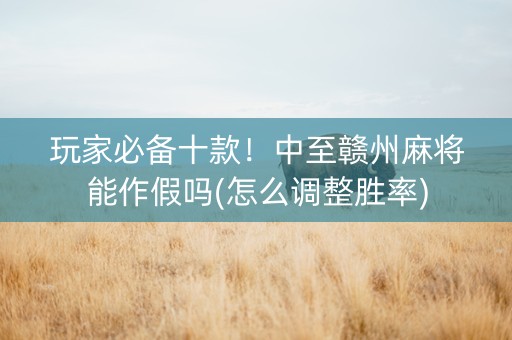 玩家必备十款！中至赣州麻将能作假吗(怎么调整胜率)