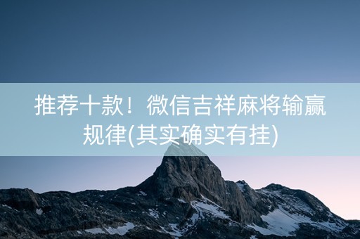 推荐十款！微信吉祥麻将输赢规律(其实确实有挂)