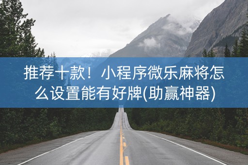 推荐十款！小程序微乐麻将怎么设置能有好牌(助赢神器)