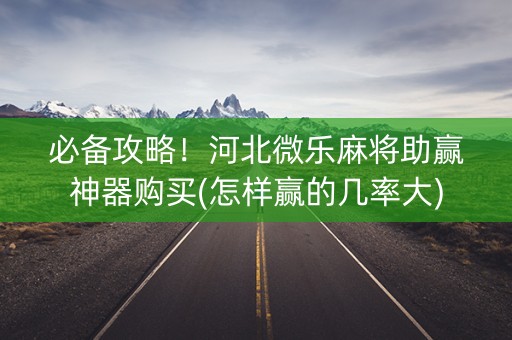必备攻略！河北微乐麻将助赢神器购买(怎样赢的几率大)