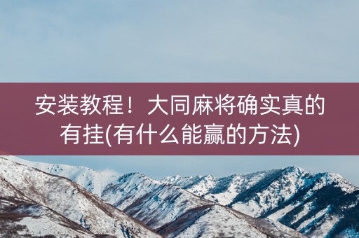 安装教程！大同麻将确实真的有挂(有什么能赢的方法)