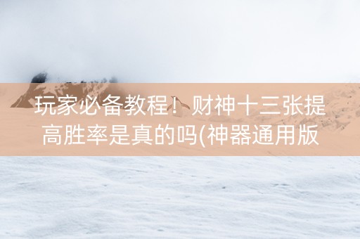 玩家必备教程！财神十三张提高胜率是真的吗(神器通用版)