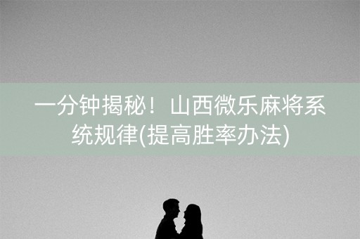 一分钟揭秘！山西微乐麻将系统规律(提高胜率办法)