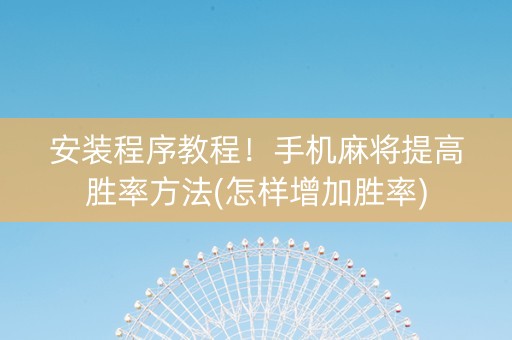 安装程序教程！手机麻将提高胜率方法(怎样增加胜率)