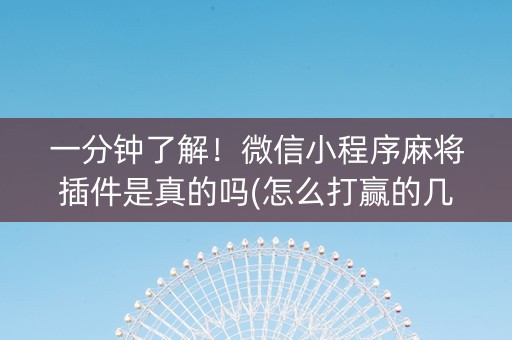 一分钟了解！微信小程序麻将插件是真的吗(怎么打赢的几率大)